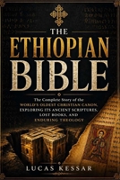 THE ETHIOPIAN BIBLE: The Complete Story of the World’s Oldest Christian Canon, Exploring Its Ancient Scriptures, Lost Books, and Enduring Theology B0GZ4NYB9Y Book Cover