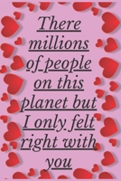 There Millions Of People On This Planet But I Only Felt Right With You: Notebook 120 pages (gift for him and her):anniversary Gifts for Girl and ... gift :Valentine s day gifts Romantic Gift 167922588X Book Cover