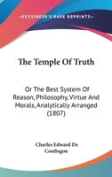 The Temple of Truth, or the Best System of Reason, Philosophy, Virtue, and Morals, Analytically Arranged 1142202801 Book Cover