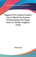 Rapport d'Un T�moin Oculaire, Sur La Marche Du Syst�me d'�mancipation Des N�gres Dans Les Antilles Anglaises, Ou Lettre a Lord Glenelg (Classic Reprint) 1530551064 Book Cover