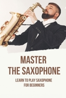 Master The Saxophone: Learn To Play Saxophone For Beginners: Saxophone Songbook B096TJNGYX Book Cover