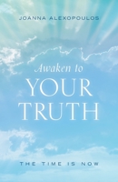 Awaken To Your Truth: The Time Is Now 1525554700 Book Cover