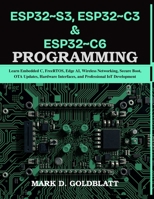 ESP32~S3, ESP32~C3 & ESP32~C6 PROGRAMMING: Learn Embedded C, FreeRTOS, Edge AI, Wireless Networking, Secure Boot, OTA Updates, Hardware Interfaces, ... Today, Professional Tomorrow in Tech) B0HCM4CZ75 Book Cover