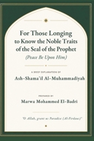 For Those Longing to Know the Noble Traits of the Seal of the Prophet (Peace Be Upon Him): A Brief Explanation of Ash-Shama'il Al-Muhammadiyah B0HDRCVTSK Book Cover