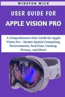 User Guide For Apple Vision Pro: Master Spatial Computing, Environments, FaceTime, Gaming, Privacy, and More! B0CSB6PQY4 Book Cover