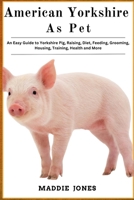 AMERICAN YORSHIRE AS PET: An Easy Guide To Yorshire Pig, Raising, Diet, Feeding, Grooming, Housing, Training, Health and More B0DR5KPF64 Book Cover