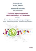 Revisiter la communication des organisations au Cameroun: Vol 1. Acteurs, discours, dispositifs techniques et règlementaires, interactions, pratiques, stratégies, image et enjeux 9956459941 Book Cover