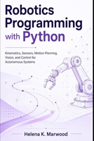 Robotics Programming with Python: Kinematics, Sensors, Motion Planning, Vision, and Control for Autonomous Systems B0H2DXS86B Book Cover