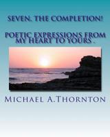 Seven, the Completion!: Poetic Expression from My Heart to Yours! 1490969047 Book Cover