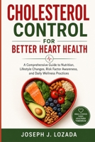Cholesterol Control for Better Heart Health: A Comprehensive Guide to Nutrition, Lifestyle Changes, Risk Factor Awareness, and Daily Wellness Practices B0H8C87BD3 Book Cover