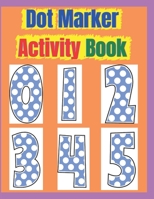 Dot Marker Activity Book: Dot Marker Activity Book 2 Year Old, Dot Markers Coloring Book for Toddlers Ages 2-5, Dot Marker Activity Book Toddler B08YQFVM9J Book Cover