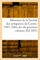 Mémoires de la Société Des Antiquaires Du Centre: 1883. Table Des Dix Premiers Volumes 2329794487 Book Cover