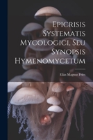 Epicrisis Systematis Mycologici, Seu Synopsis Hymenomycetum 1022585541 Book Cover