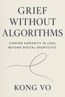 Grief Without Algorithms: Finding Humanity in Loss, Beyond Digital Shortcuts B0GBSSB1ZF Book Cover