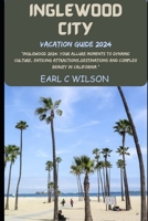 Inglewood City Vacation Guide 2024: "Inglewood 2024: Your Allure Moments To Dynamic Culture, Enticing Attractions,Destinations And Complex Beauty in California ” B0CRTWK48Q Book Cover