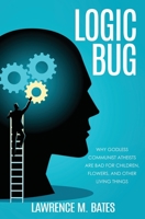 Logic Bug: Why Godless Communist Atheists Are Bad for Children, Flowers, and Other Living Things 1630508462 Book Cover