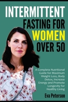INTERMITTENT FASTING FOR WOMEN OVER 50: A Complete Nutritional Guide for Maximum Weight Loss, Body Detox, Increase Energy and Promote Longevity for Healthy Living B08JLHQLRM Book Cover