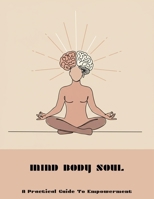 Mind Body Soul: A Practical Guide To Empowerment B0FNM6JH5B Book Cover