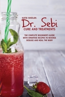 Dr. SEBI Cure and Treatments: The Complete Beginner's Guide with smoothie Recipes to Reverse Disease and Heal the Body 1801913072 Book Cover