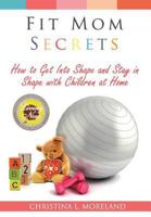 Fit Mom Secrets: How To Get Into Shape and Stay In Shape With Children at Home 1979105499 Book Cover
