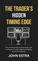 The Trader’s Hidden Timing Edge: Why entering later, waiting longer, and trading less creates higher probability profits consistently B0G7S757BZ Book Cover