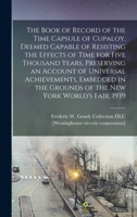 The Book of Record of the Time Capsule of Cupaloy, Deemed Capable of Resisting the Effects of Time for Five Thousand Years, Preserving an Account of ... Grounds of the New York World's Fair, 1939 101651378X Book Cover