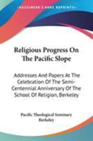 Religious Progress on the Pacific Slope; Addresses and Papers at the Celebration of the Semi-centennial Anniversary of Pacific School of Religion, Berkeley, California 1373181745 Book Cover