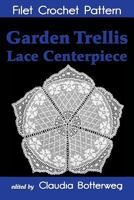 Garden Trellis Lace Centerpiece Filet Crochet Pattern: Complete Instructions and Chart 1494900866 Book Cover