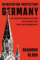 Reinventing Protestant Germany: Religious Nationalists and the Contest for Post-Nazi Democracy (Harvard Historical Studies) 0674295439 Book Cover