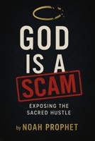 GOD is a Scam: Exposing the Sacred Hustle B0F9LJCFK5 Book Cover