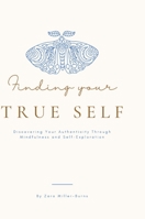 Finding your True Self: Discovering Your Authenticity Through Mindfulness and Self-Exploration By Zara Miller-Burns 1447800052 Book Cover