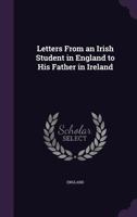 Letters From an Irish Student in England to His Father in Ireland 1018390499 Book Cover