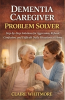 DEMENTIA CAREGIVER PROBLEM SOLVER: Step-by-Step Solutions for Aggression, Refusal, Confusion, and Difficult Daily Situations at Home (DEMENTIA CAREGIVER SOLUTIONS SERIES) B0GXPCKTN4 Book Cover