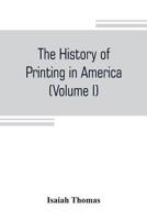 The history of printing in America, with a biography of printers, and an account of newspapers (Volume I) 9353804892 Book Cover