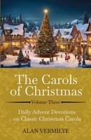 The Carols of Christmas Volume 3: Daily Advent Devotions on Classic Christmas Carols (28-Day Devotional for Christmas and Advent) (The Devotional Hymn Series) 1948481448 Book Cover