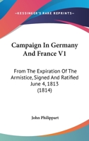 Campaign In Germany And France V1: From The Expiration Of The Armistice, Signed And Ratified June 4, 1813 1436796555 Book Cover