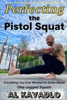 Perfecting The Pistol Squat: Everything You Ever Wanted to Know About One-Legged Squats B08RR5ZG9B Book Cover