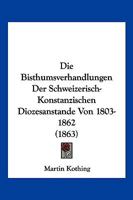 Die Bisthumsverhandlungen Der Schweizerisch-Konstanzischen Diozesanstande Von 1803-1862 (1863) 1161072756 Book Cover