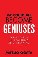 We Could All Become Geniuses: Seeking Fun in Learning and Thinking 0991024001 Book Cover