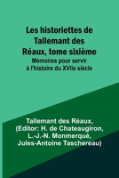 Les historiettes de Tallemant des Réaux, tome sixième; Mémoires pour servir à l'histoire du XVIIe siècle 9357394893 Book Cover