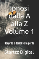 Ipnosi dalla A alla Z Volume 1: Scoprilo e decidi se fa per te B0C5267269 Book Cover