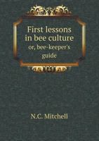 First Lessons in Bee Culture Or, Bee-Keeper's Guide 5518769083 Book Cover