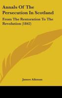 Annals of the Persecution in Scotland, from the Restoration to the Revolution 1425530877 Book Cover