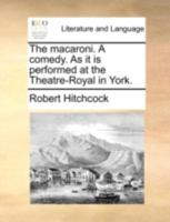 The macaroni. A comedy. As it is performed at the Theatre-Royal. In York. 1170750249 Book Cover