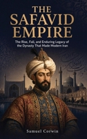 The Safavid Empire: The Rise, Fall, and Enduring Legacy of the Dynasty That Made Modern Iran (Iranian History) B0H1NL6WKW Book Cover