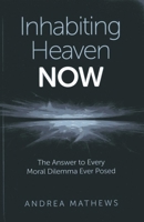 Inhabiting Heaven NOW: The Answer to Every Moral Dilemma Ever Posed 1780996039 Book Cover