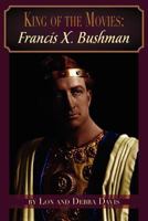 King of the Movies: Francis X. Bushman 1593934521 Book Cover