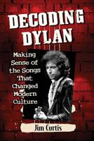 Decoding Dylan: Making Sense of the Songs That Changed Modern Culture 1476678456 Book Cover