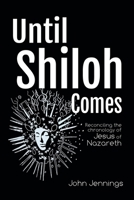 Until Shiloh Comes: Reconciling the Chronology of Jesus of Nazareth 1728353203 Book Cover