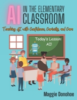 AI in the Elementary Classroom: Teaching AI with Confidence, Curiosity, and Care B0FCDLKDZN Book Cover